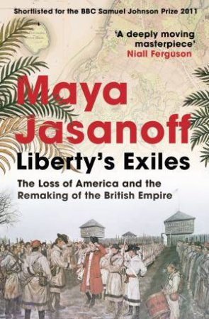 Liberty's Exiles: The Loss of America and the Remaking of the British Empire by Maya Jasanoff