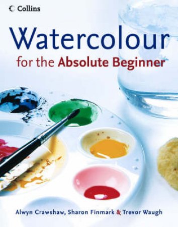 Watercolour For The Absolute Beginner by Various