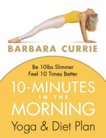 10 Minutes In The Morning: Yoga & Diet Plan by Barbara Currie