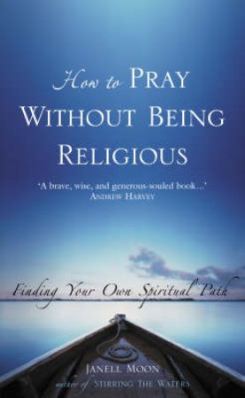 How To Pray Without Being Religious: Finding Your Own Spiritual Path by Janell Moon