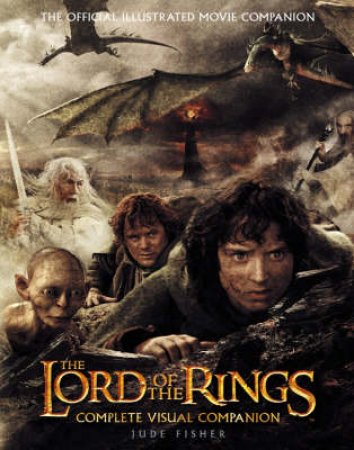 The Lord Of The Rings: Complete Visual Companion by Jude Fisher