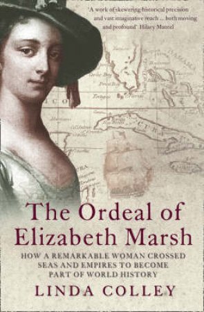 The Ordeal Of Elizabeth Marsh: How A Remarkable Woman Crossed The Seas by Linda Colley