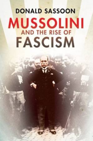 Mussolini And The Rise Of Fascism by Donald Sassoon