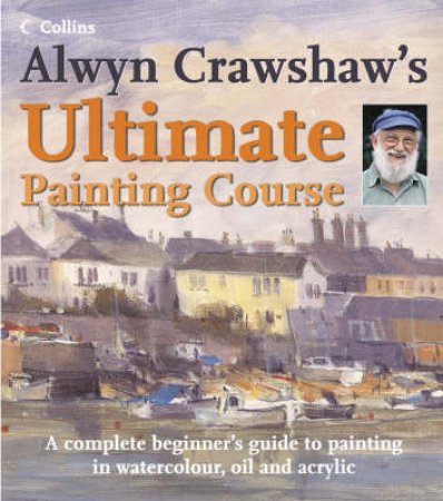 Alwyn Crawshaw's Ultimate Painting Course by Alwyn Crawshaw