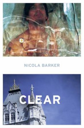 Clear: A Transparent Novel by Nicola Barker