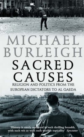 Sacred Causes: Religion and Politics from the European Dictators to AI Q by Michael Burleigh