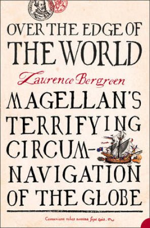 Over The Edge Of The World: Magellan's Terrifying Circum-Navigation Of The Globe by Laurence Bergreen