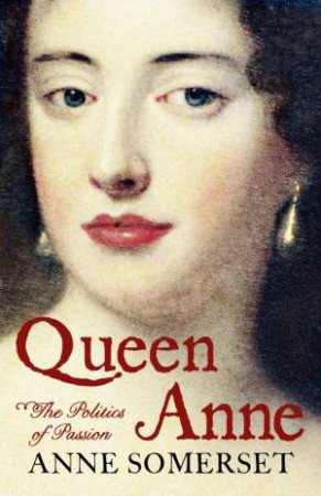 Queen Anne: The Politics of Passion by Anne Somerset