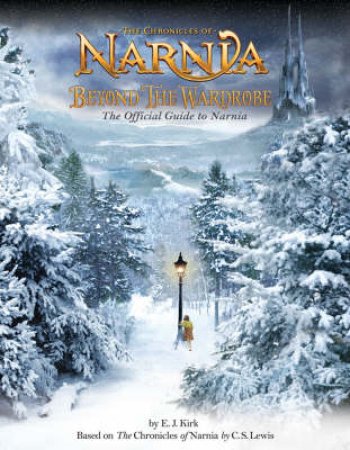 The Chronicles Of Narnia: Beyond The Wardrobe: The Official Guide To Narnia by E J Kirk