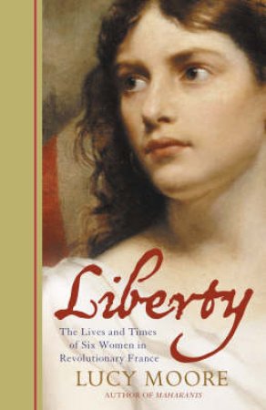 Liberty: The Lives and Times of  Six Women in Revolutionary France by Lucy Moore