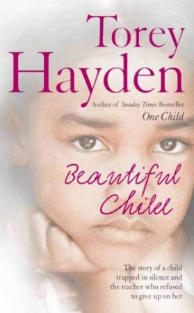 Beautiful Child: The Story Of A Child Trapped In Silence And The Teacher Who Refused To Give Up On Her by Torey Hayden