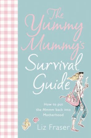 The Yummy Mummy's Survival Guide by Liz Fraser