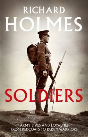 Soldiers: Army Lives and Loyalties from Redcoats to Dusty Warriors by Richard Holmes