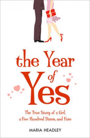 The Year Of Yes: The Story Of A Girl, A Few Hundred Dates, And Fate by Maria Headley