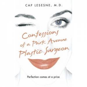 Confessions Of A Park Avenue Plastic Surgeon by Cap Lesesne