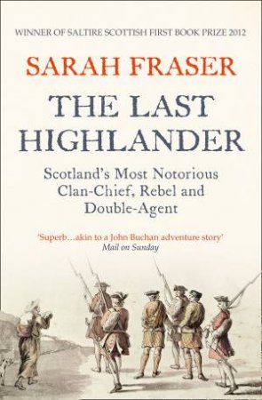 The Last Highlander: Scotland's Most Notorious Clan Chief, Rebel and Double-Agent by Sarah Fraser