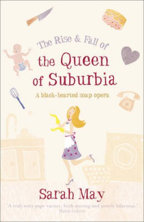 The Rise And Fall Of The Queen Of Suburbia by Sarah May