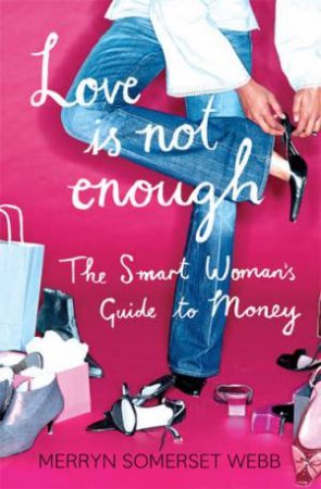 Love Is Not Enough: A Smart Woman's Guide To Money by Merryn Somerset Webb