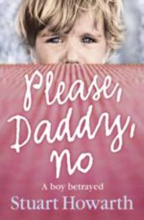 Please Daddy No: A Boy Betrayed by Stuart Howarth