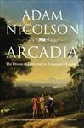 Arcadia: The Dream of Perfection in Renaissance England by Adam Nicolson