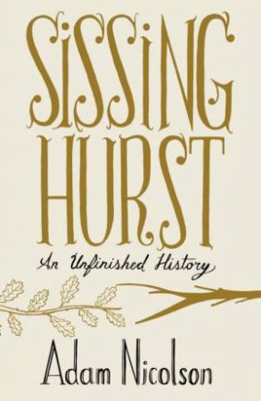 Sissinghurst: An Unfinished History by Adam Nicolson