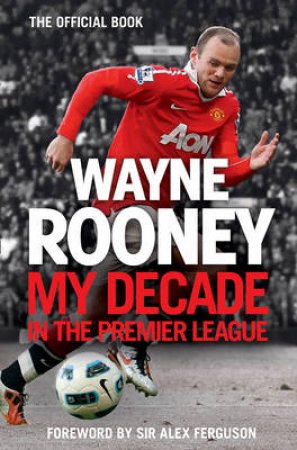 Wayne Rooney: My Decade in the Premier League by Wayne Rooney