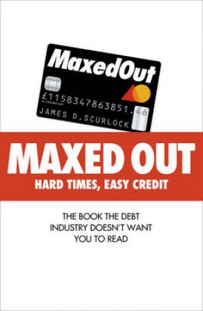 Maxed Out: The Book The Debt Industry Doesn't Want You To Read by James Scurlock