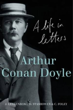 Arthur Conan Doyle: A Life In Letters by Daniel Stashower