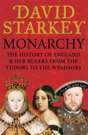 Monarchy: The History of England And Her Rulers From the Tudors to the Middle Ages to the Windsors by David Starkey