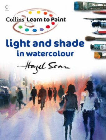 Learn To Paint: Light And Shade In Watercolour by Hazel Soan