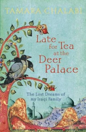 Late for Tea at the Deer Palace: The Lost Dreams of My Iraqi Family by Tamara Chalabi