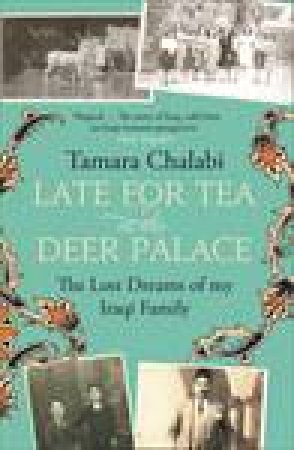 Late for Tea at the Deer Palace: The Lost Dreams of My Iraqi Family by Tamara Chalabi