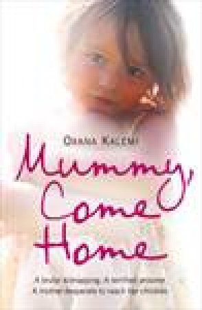 Mummy Come Home: A Brutal Kidnapping. A Terrified Prisoner. A Mother Desperate to Reach Her Children by Oxana Kalemi