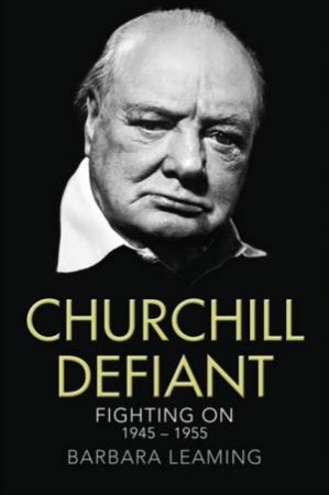 Churchill Defiant: Fighting on 1945-1955 by Barbara Leaming