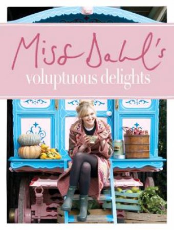 Miss Dahl's Voluptuous Delights: The Art of Eating a Little of What You Fancy by Sophie Dahl