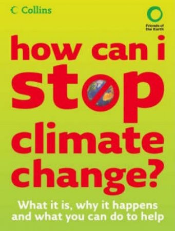 How Can I Stop Climate Change?: What It Is And How To help by Friends of the Earth 