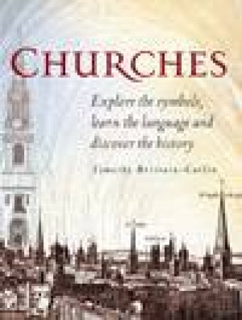 Churches: Explore The Symbols, Learn The Language Of Architecture, And Discover The History Of Churches by Timothy Brittain-Catlin