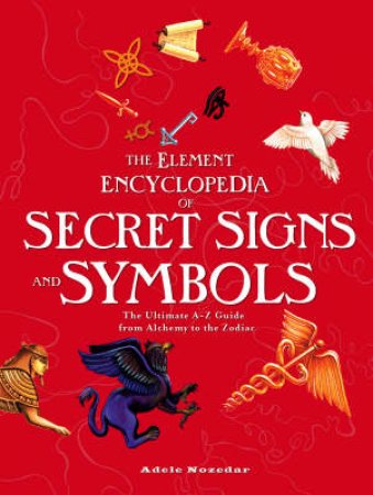 The Element Encyclopedia Of Secret Signs And Symbols: The Ultimate A-Z Guide From Alchemy To The Zodiac by Adele Nozedar