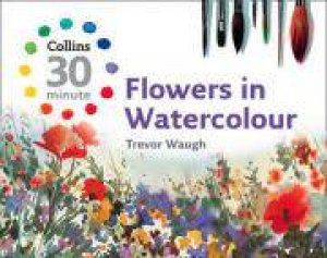 30-minute Flowers in Watercolour by Trevor Waugh