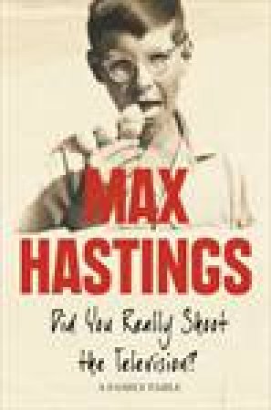 Did You Really Shoot The Television?: A Family Fable by Max Hastings