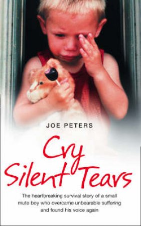 Cry Silent Tears: The true story of the horrific childhood of a mute by Joe Peters