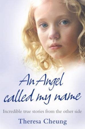 An Angel Called My Name: Incredible True Stories from the Other Side by Theresa Cheung