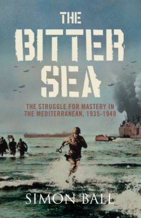 Bitter Sea: The Struggle For Mastery in the Mediterranean by Simon Ball