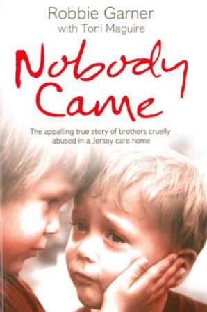 Nobody Came: The Apalling True Story of Brothers Cruelly Abused in a by Robbie Garner