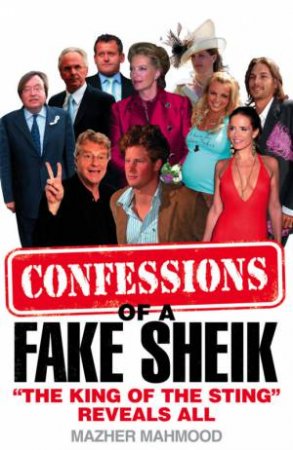 Confessions Of A Fake Sheik: The Inside Story Behind Sensational Tabloid by Mazher Mahmood