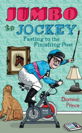 Jumbo To Jockey: One Midlife Crisis, A Horse, and the Diet of a Lifetime by Dominic Prince