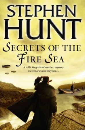 Secrets of the Fire Sea by Stephen Hunt