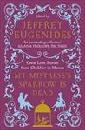 My Mistress's Sparrow Is Dead: Great Love Stories from Chekhov to Munro by Jeffrey Eugenides