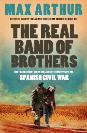 Real Band of Brothers: First-Hand Accounts From the Last British Survivors of the Spanish Civil War by Max Arthur