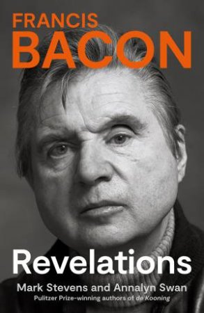 Francis Bacon: Revelations by Mark Stevens & Annalyn Swan